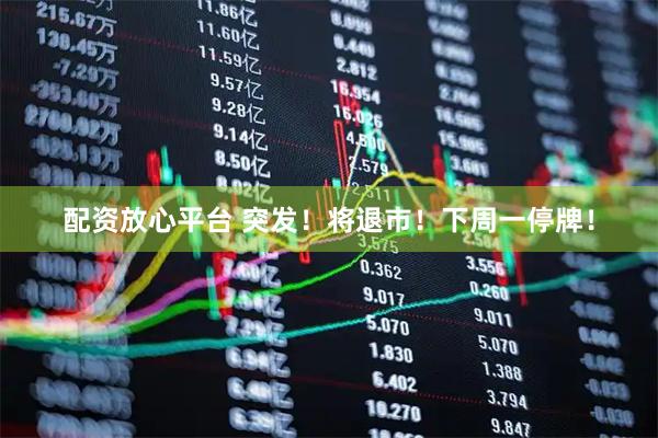 配资放心平台 突发！将退市！下周一停牌！