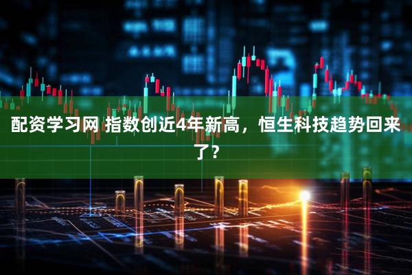 配资学习网 指数创近4年新高，恒生科技趋势回来了？