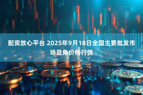 配资放心平台 2025年9月18日全国主要批发市场豆角价格行情