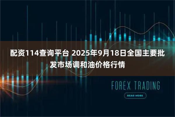 配资114查询平台 2025年9月18日全国主要批发市场调和油价格行情