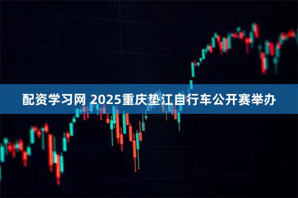 配资学习网 2025重庆垫江自行车公开赛举办