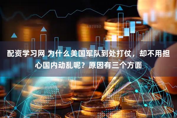 配资学习网 为什么美国军队到处打仗，却不用担心国内动乱呢？原因有三个方面
