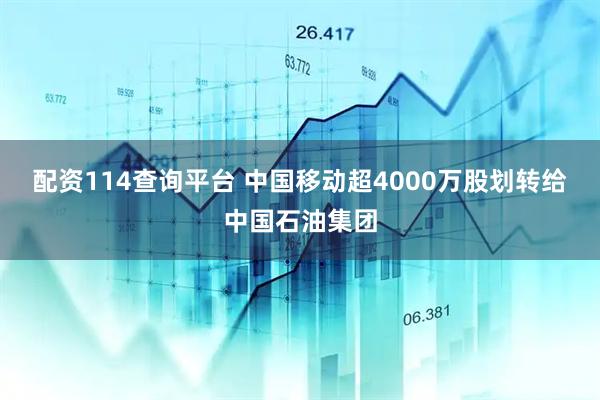 配资114查询平台 中国移动超4000万股划转给中国石油集团