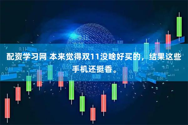 配资学习网 本来觉得双11没啥好买的，结果这些手机还挺香。