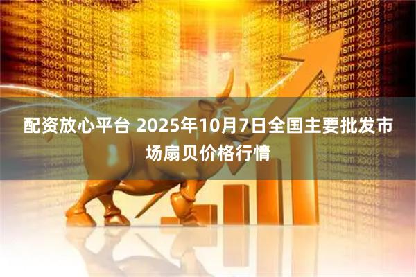 配资放心平台 2025年10月7日全国主要批发市场扇贝价格行情