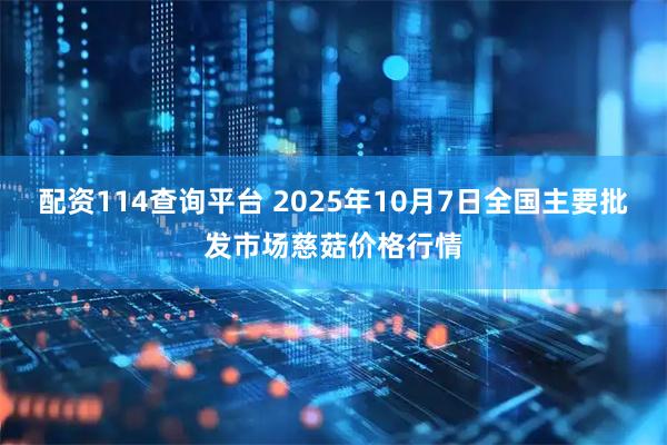 配资114查询平台 2025年10月7日全国主要批发市场慈菇价格行情
