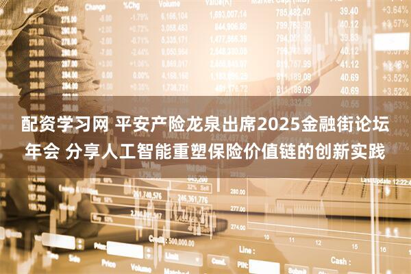 配资学习网 平安产险龙泉出席2025金融街论坛年会 分享人工智能重塑保险价值链的创新实践