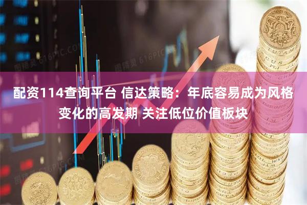 配资114查询平台 信达策略：年底容易成为风格变化的高发期 关注低位价值板块
