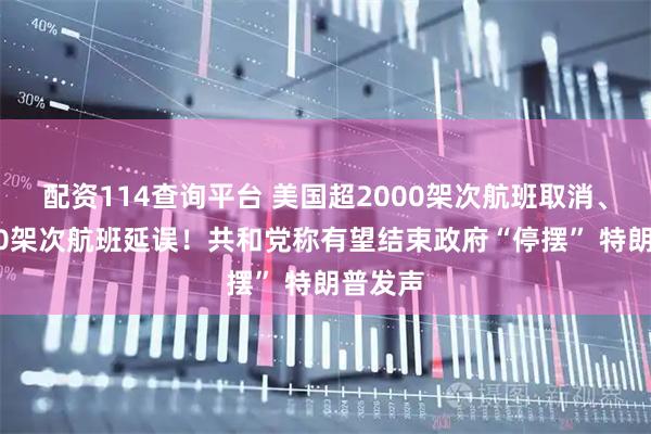 配资114查询平台 美国超2000架次航班取消、超7000架次航班延误！共和党称有望结束政府“停摆” 特朗普发声