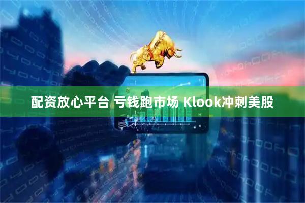 配资放心平台 亏钱跑市场 Klook冲刺美股