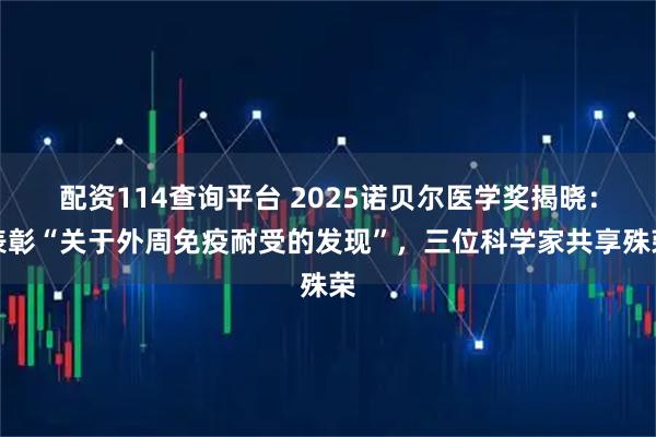 配资114查询平台 2025诺贝尔医学奖揭晓：表彰“关于外周免疫耐受的发现”，三位科学家共享殊荣