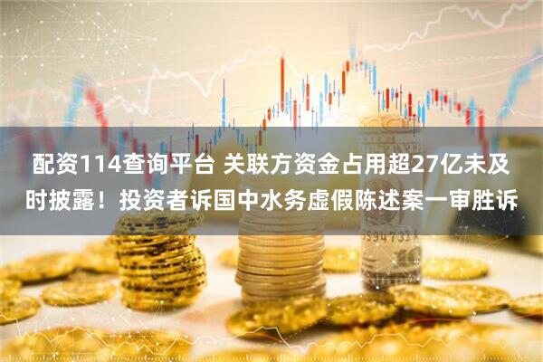 配资114查询平台 关联方资金占用超27亿未及时披露！投资者诉国中水务虚假陈述案一审胜诉