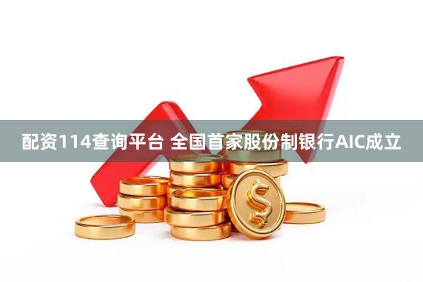 配资114查询平台 全国首家股份制银行AIC成立