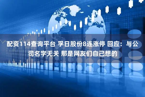 配资114查询平台 孚日股份8连涨停 回应：与公司名字无关 那是网友们自己想的