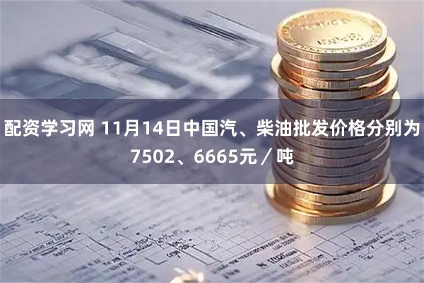 配资学习网 11月14日中国汽、柴油批发价格分别为7502、6665元／吨