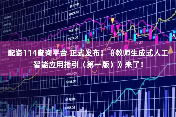 配资114查询平台 正式发布！《教师生成式人工智能应用指引（第一版）》来了！