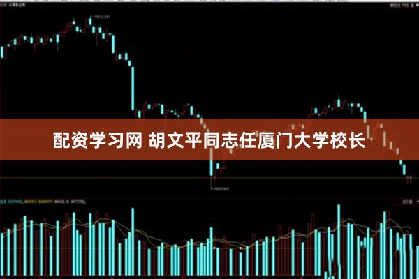 配资学习网 胡文平同志任厦门大学校长