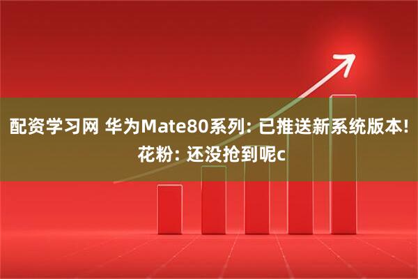 配资学习网 华为Mate80系列: 已推送新系统版本! 花粉: 还没抢到呢c