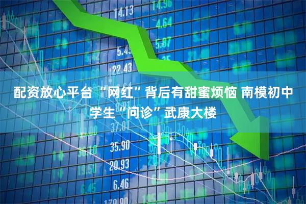 配资放心平台 “网红”背后有甜蜜烦恼 南模初中学生“问诊”武康大楼