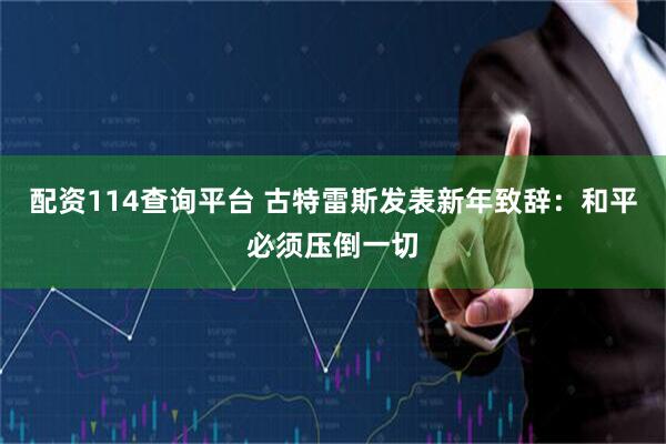 配资114查询平台 古特雷斯发表新年致辞：和平必须压倒一切