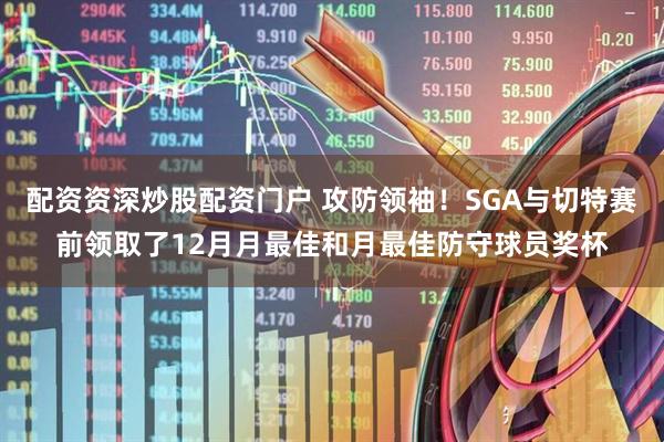 配资资深炒股配资门户 攻防领袖！SGA与切特赛前领取了12月月最佳和月最佳防守球员奖杯