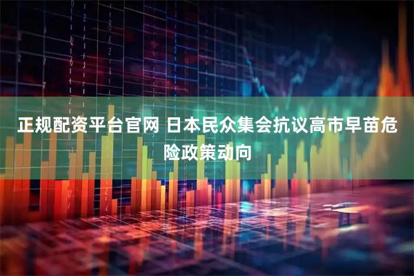 正规配资平台官网 日本民众集会抗议高市早苗危险政策动向