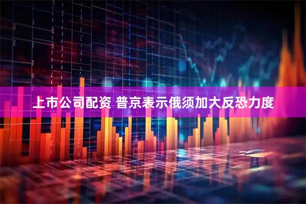 上市公司配资 普京表示俄须加大反恐力度