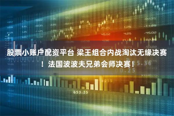 股票小账户配资平台 梁王组合内战淘汰无缘决赛！法国波波夫兄弟会师决赛！