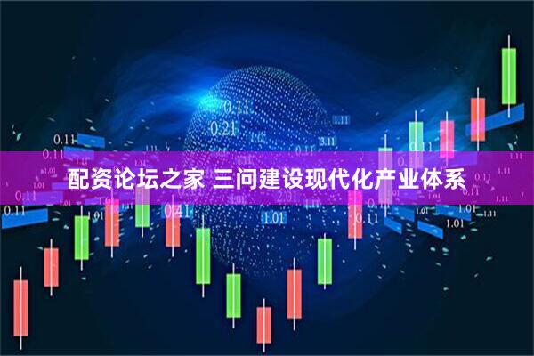 配资论坛之家 三问建设现代化产业体系
