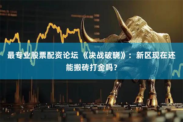 最专业股票配资论坛 《决战破晓》：新区现在还能搬砖打金吗？