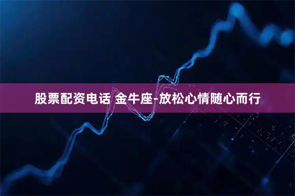 股票配资电话 金牛座-放松心情随心而行
