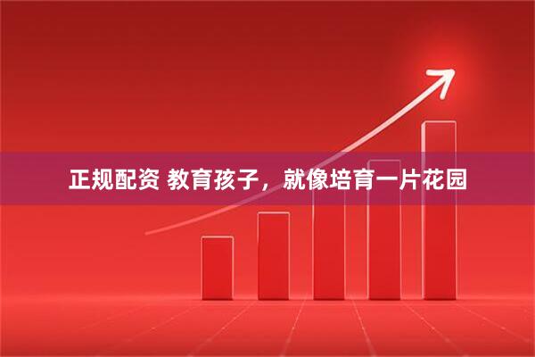 正规配资 教育孩子，就像培育一片花园