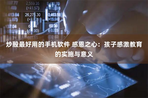 炒股最好用的手机软件 感恩之心：孩子感激教育的实施与意义