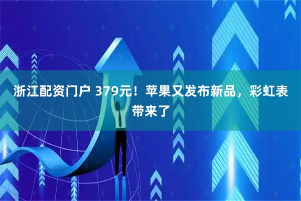 浙江配资门户 379元！苹果又发布新品，彩虹表带来了