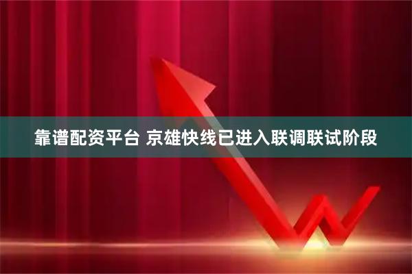 靠谱配资平台 京雄快线已进入联调联试阶段