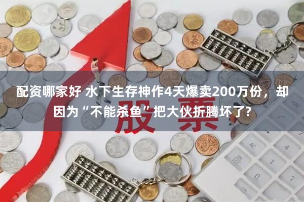 配资哪家好 水下生存神作4天爆卖200万份，却因为“不能杀鱼”把大伙折腾坏了?