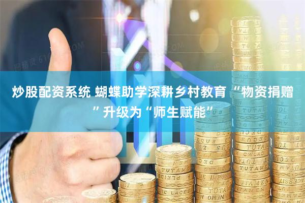 炒股配资系统 蝴蝶助学深耕乡村教育 “物资捐赠”升级为“师生赋能”