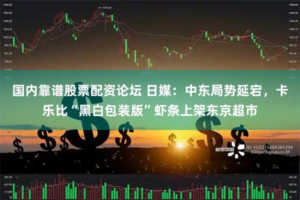 国内靠谱股票配资论坛 日媒：中东局势延宕，卡乐比“黑白包装版”虾条上架东京超市