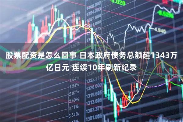 股票配资是怎么回事 日本政府债务总额超1343万亿日元 连续10年刷新纪录