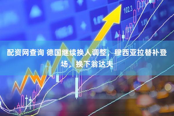 配资网查询 德国继续换人调整，穆西亚拉替补登场，换下翁达夫