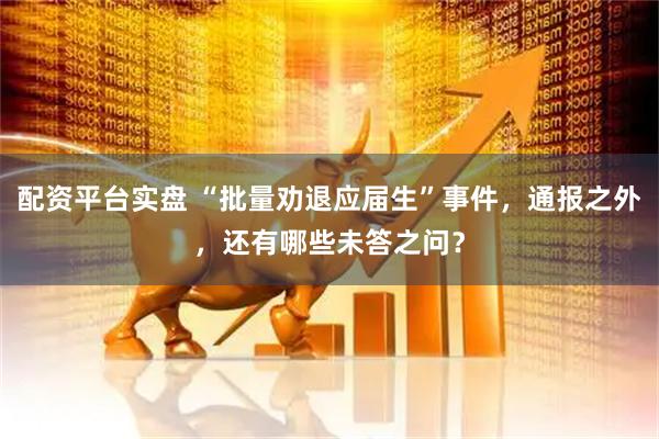 配资平台实盘 “批量劝退应届生”事件，通报之外，还有哪些未答之问？