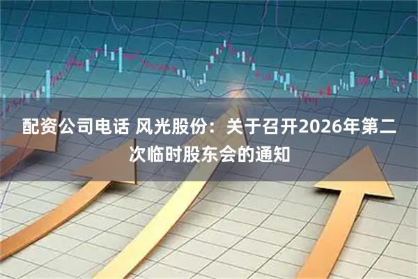 配资公司电话 风光股份：关于召开2026年第二次临时股东会的通知