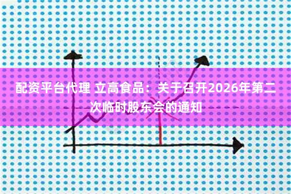 配资平台代理 立高食品：关于召开2026年第二次临时股东会的通知