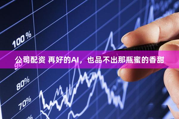 公司配资 再好的AI，也品不出那瓶蜜的香甜